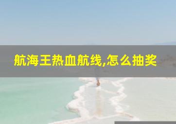 航海王热血航线,怎么抽奖