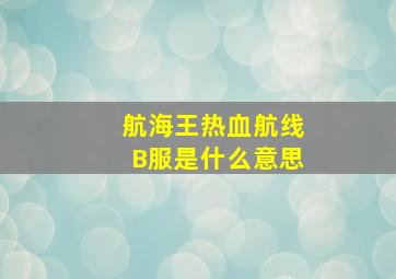 航海王热血航线B服是什么意思