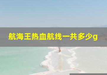 航海王热血航线一共多少g