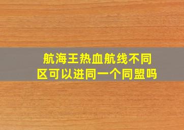 航海王热血航线不同区可以进同一个同盟吗