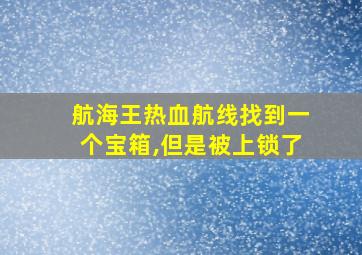 航海王热血航线找到一个宝箱,但是被上锁了