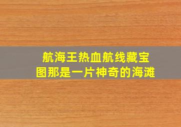 航海王热血航线藏宝图那是一片神奇的海滩