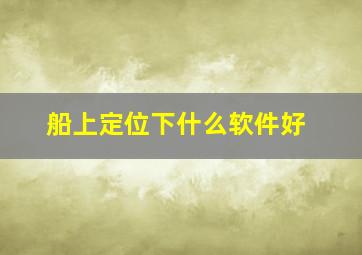 船上定位下什么软件好