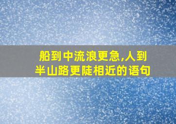 船到中流浪更急,人到半山路更陡相近的语句