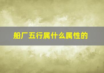 船厂五行属什么属性的