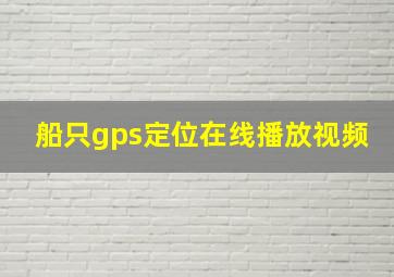 船只gps定位在线播放视频