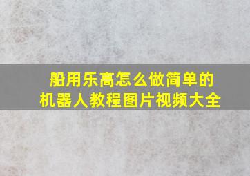 船用乐高怎么做简单的机器人教程图片视频大全