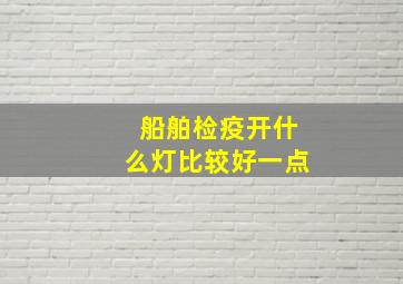 船舶检疫开什么灯比较好一点