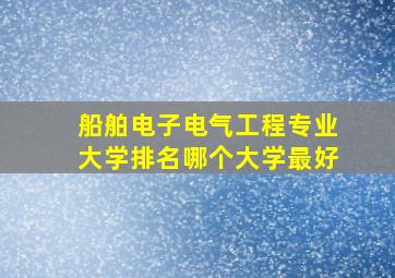 船舶电子电气工程专业大学排名哪个大学最好