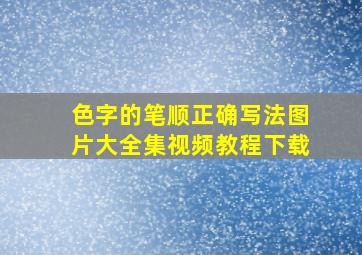 色字的笔顺正确写法图片大全集视频教程下载