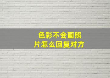 色彩不会画照片怎么回复对方