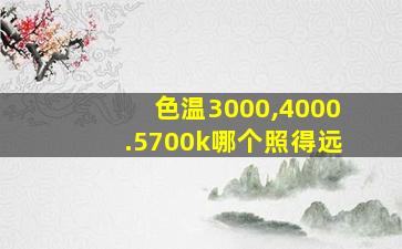 色温3000,4000.5700k哪个照得远