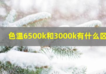 色温6500k和3000k有什么区别