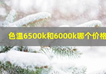 色温6500k和6000k哪个价格贵