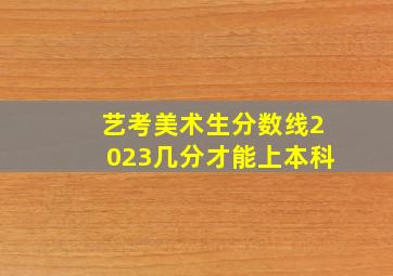 艺考美术生分数线2023几分才能上本科