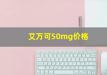 艾万可50mg价格