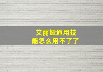 艾丽娅通用技能怎么用不了了