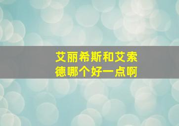 艾丽希斯和艾索德哪个好一点啊