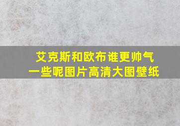 艾克斯和欧布谁更帅气一些呢图片高清大图壁纸