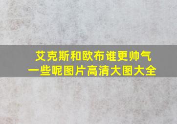 艾克斯和欧布谁更帅气一些呢图片高清大图大全