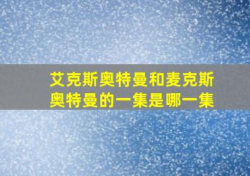 艾克斯奥特曼和麦克斯奥特曼的一集是哪一集