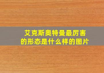 艾克斯奥特曼最厉害的形态是什么样的图片