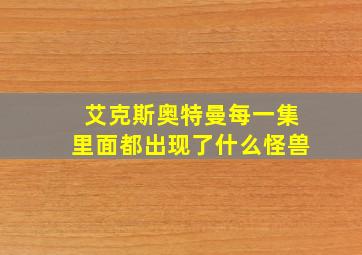 艾克斯奥特曼每一集里面都出现了什么怪兽