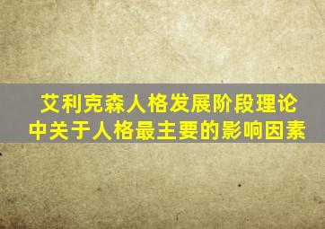 艾利克森人格发展阶段理论中关于人格最主要的影响因素