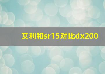 艾利和sr15对比dx200