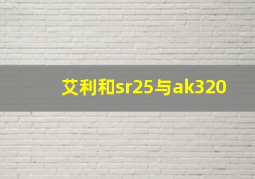 艾利和sr25与ak320