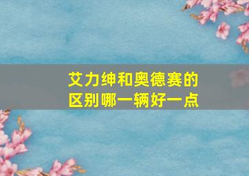 艾力绅和奥德赛的区别哪一辆好一点