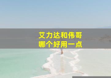 艾力达和伟哥哪个好用一点