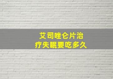 艾司唑仑片治疗失眠要吃多久