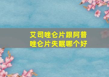 艾司唑仑片跟阿普唑仑片失眠哪个好