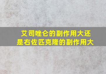 艾司唑仑的副作用大还是右佐匹克隆的副作用大