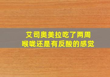 艾司奥美拉吃了两周喉咙还是有反酸的感觉