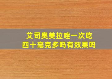 艾司奥美拉唑一次吃四十毫克多吗有效果吗