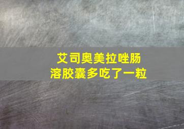 艾司奥美拉唑肠溶胶囊多吃了一粒