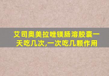 艾司奥美拉唑镁肠溶胶囊一天吃几次,一次吃几颗作用