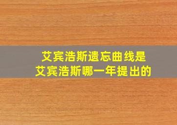 艾宾浩斯遗忘曲线是艾宾浩斯哪一年提出的