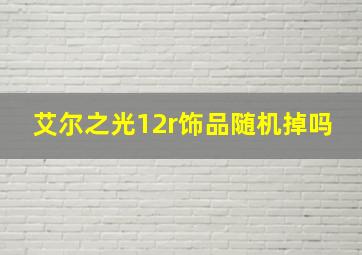 艾尔之光12r饰品随机掉吗