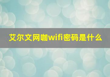 艾尔文网咖wifi密码是什么