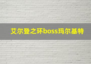 艾尔登之环boss玛尔基特