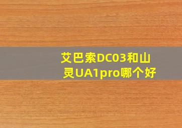 艾巴索DC03和山灵UA1pro哪个好