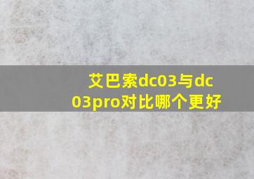 艾巴索dc03与dc03pro对比哪个更好