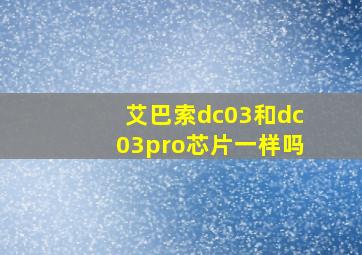 艾巴索dc03和dc03pro芯片一样吗