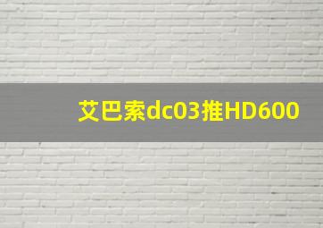 艾巴索dc03推HD600