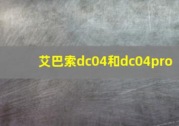 艾巴索dc04和dc04pro