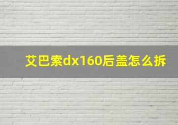 艾巴索dx160后盖怎么拆