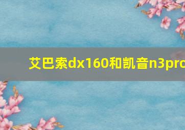 艾巴索dx160和凯音n3pro